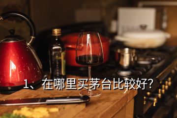 1、在哪里買茅臺(tái)比較好？