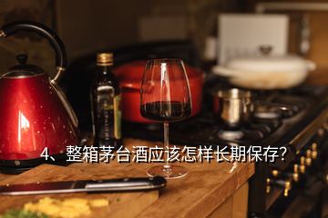 4、整箱茅臺酒應該怎樣長期保存？