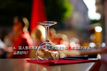 4、國(guó)人喜歡喝茅臺(tái)的真實(shí)原因是什么？難道真的是因?yàn)槠焚|(zhì)好嗎？