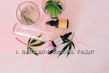 2、白酒什么酒好喝，買給父母喝，不論品牌？