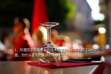 1、珍酒完全照搬茅臺的技術和原料，相距不超過200公里，為什么造不出茅臺的等級？