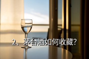 2、茅臺(tái)酒如何收藏？