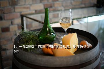 1、一瓶2002年的30年陳的茅臺禮盒，現(xiàn)在值多少錢？