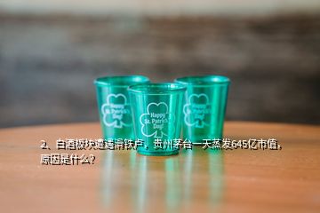 2、白酒板塊遭遇滑鐵盧，貴州茅臺(tái)一天蒸發(fā)645億市值，原因是什么？