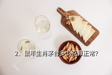 2、鼠年生肖茅臺(tái)多少克算正常？