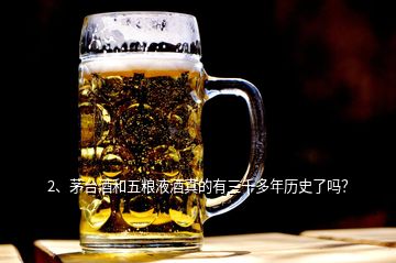 2、茅臺(tái)酒和五糧液酒真的有三千多年歷史了嗎？