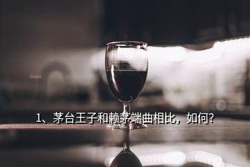 1、茅臺王子和賴茅端曲相比，如何？