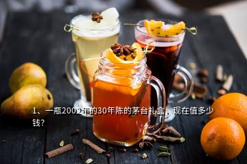 1、一瓶2002年的30年陳的茅臺禮盒，現(xiàn)在值多少錢？