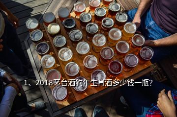 1、2018茅臺(tái)酒狗年生肖酒多少錢(qián)一瓶？