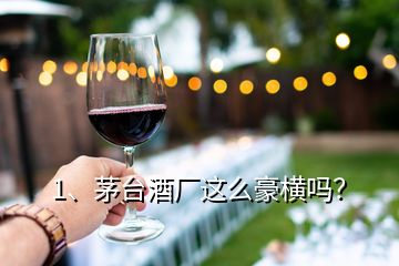 1、茅臺酒廠這么豪橫嗎？