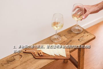 2、茅臺股價(jià)屢創(chuàng)新高，是否證明茅臺酒真的比其他酒都好喝？