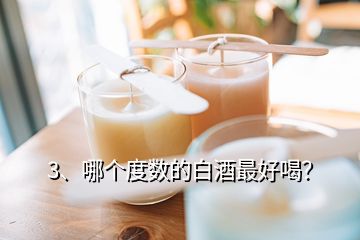 3、哪個度數(shù)的白酒最好喝？