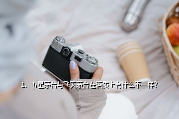 1、五星茅臺與飛天茅臺在酒質(zhì)上有什么不一樣？