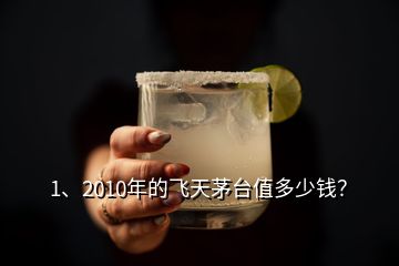 1、2010年的飛天茅臺值多少錢？