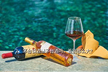 2、茅臺鎮(zhèn)酒是茅臺酒嗎，差別那么大？