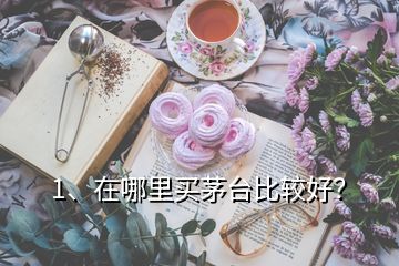 1、在哪里買茅臺(tái)比較好？