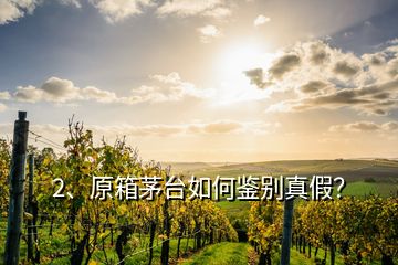 2、原箱茅臺如何鑒別真假？