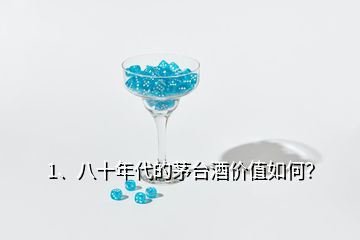 1、八十年代的茅臺酒價值如何？