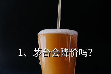 1、茅臺(tái)會(huì)降價(jià)嗎？