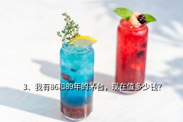 3、我有86和89年的茅臺(tái)，現(xiàn)在值多少錢(qián)？