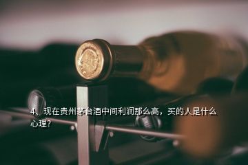 4、現(xiàn)在貴州茅臺(tái)酒中間利潤(rùn)那么高，買(mǎi)的人是什么心理？