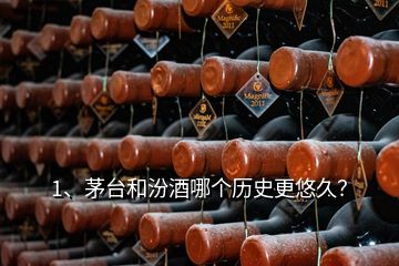 1、茅臺和汾酒哪個歷史更悠久？