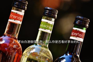 2、茅臺(tái)白酒做得出色，那么你是否看好茅臺(tái)的紅酒？