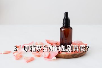 3、原箱茅臺(tái)如何鑒別真假？