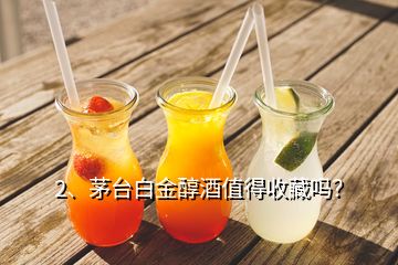 2、茅臺白金醇酒值得收藏嗎？