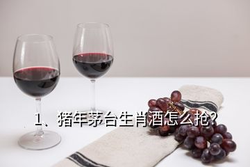 1、豬年茅臺(tái)生肖酒怎么搶？