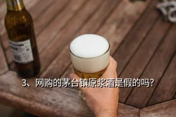 3、網(wǎng)購的茅臺(tái)鎮(zhèn)原漿酒是假的嗎？