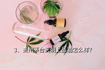 3、貴州茅臺天朝上品酒怎么樣？