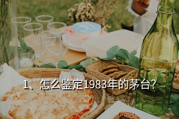 1、怎么鑒定1983年的茅臺？