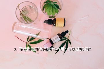 2、茅臺(tái)酒瓶里的珠子是什么作用？僅僅是防偽嗎？