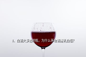 1、白酒大多透明瓶，為什么茅臺(tái)酒是乳白瓶？