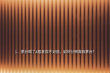 1、茅臺(tái)喝了4瓶發(fā)現(xiàn)不對(duì)勁，如何分辨真假茅臺(tái)？