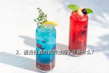 2、醬香白酒的說的重陽下沙是什么？