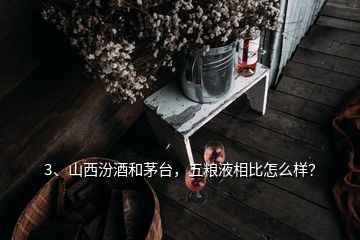 3、山西汾酒和茅臺，五糧液相比怎么樣？