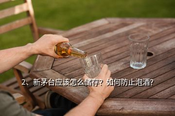 2、新茅臺(tái)應(yīng)該怎么儲(chǔ)存？如何防止泡酒？