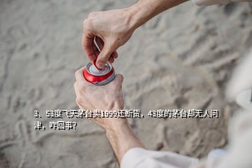 3、53度飛天茅臺(tái)賣1999還斷貨，43度的茅臺(tái)卻無人問津，咋回事？