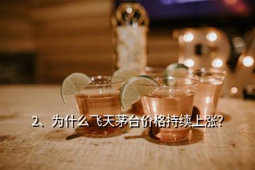 2、為什么飛天茅臺價格持續(xù)上漲？