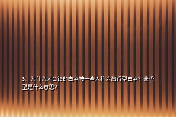 3、為什么茅臺鎮(zhèn)的白酒被一些人稱為醬香型白酒？醬香型是什么意思？