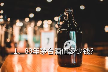 1、83年茅臺(tái)酒值多少錢？