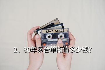 2、80年茅臺單瓶值多少錢？