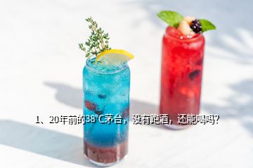 1、20年前的38℃茅臺，沒有跑酒，還能喝嗎？