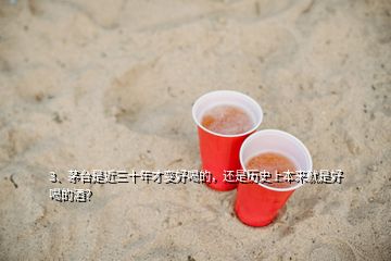 3、茅臺是近三十年才變好喝的，還是歷史上本來就是好喝的酒？