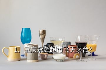 1、重慶永輝超市飛天茅臺？