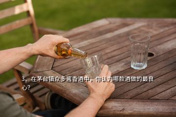 3、在茅臺鎮(zhèn)眾多醬香酒中，你認為哪款酒做的最良心？