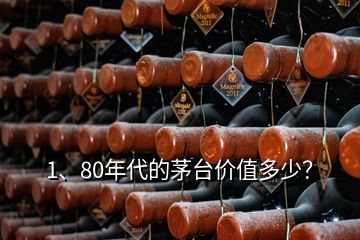 1、80年代的茅臺價值多少？