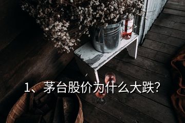 1、茅臺股價為什么大跌？